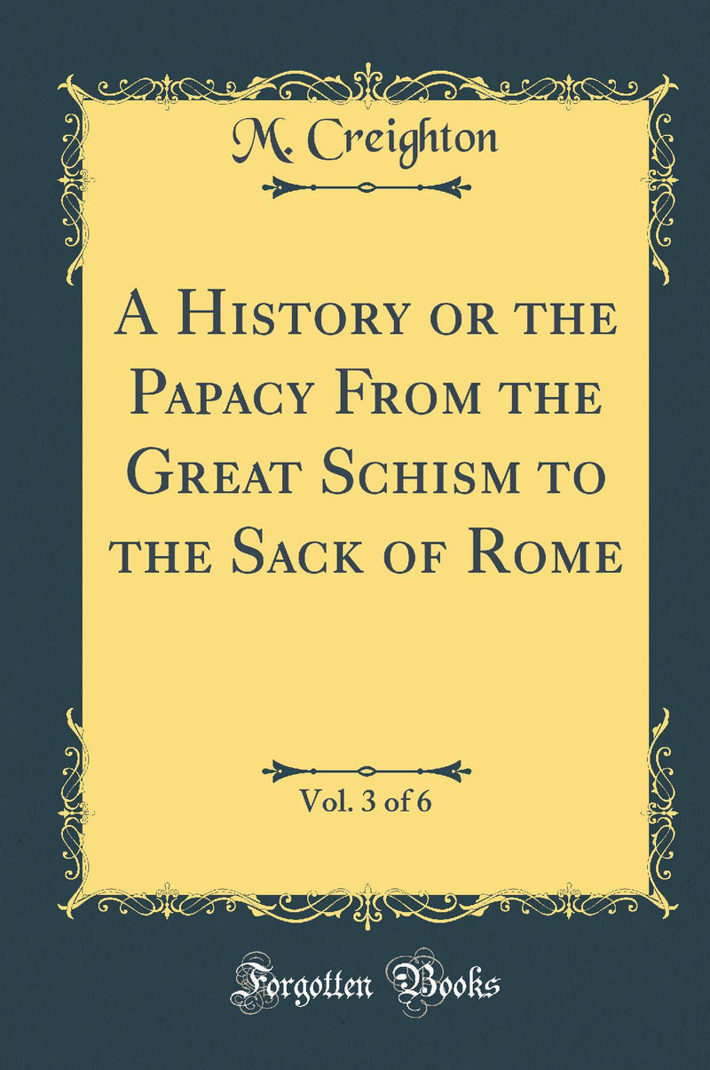 A History or the Papacy From the Great Schism to the Sack of Rome, Vol. 3 of 6 (Classic Reprint)