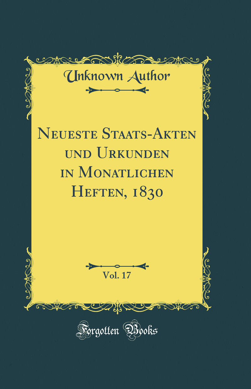 Neueste Staats-Akten und Urkunden in Monatlichen Heften, 1830, Vol. 17 (Classic Reprint)