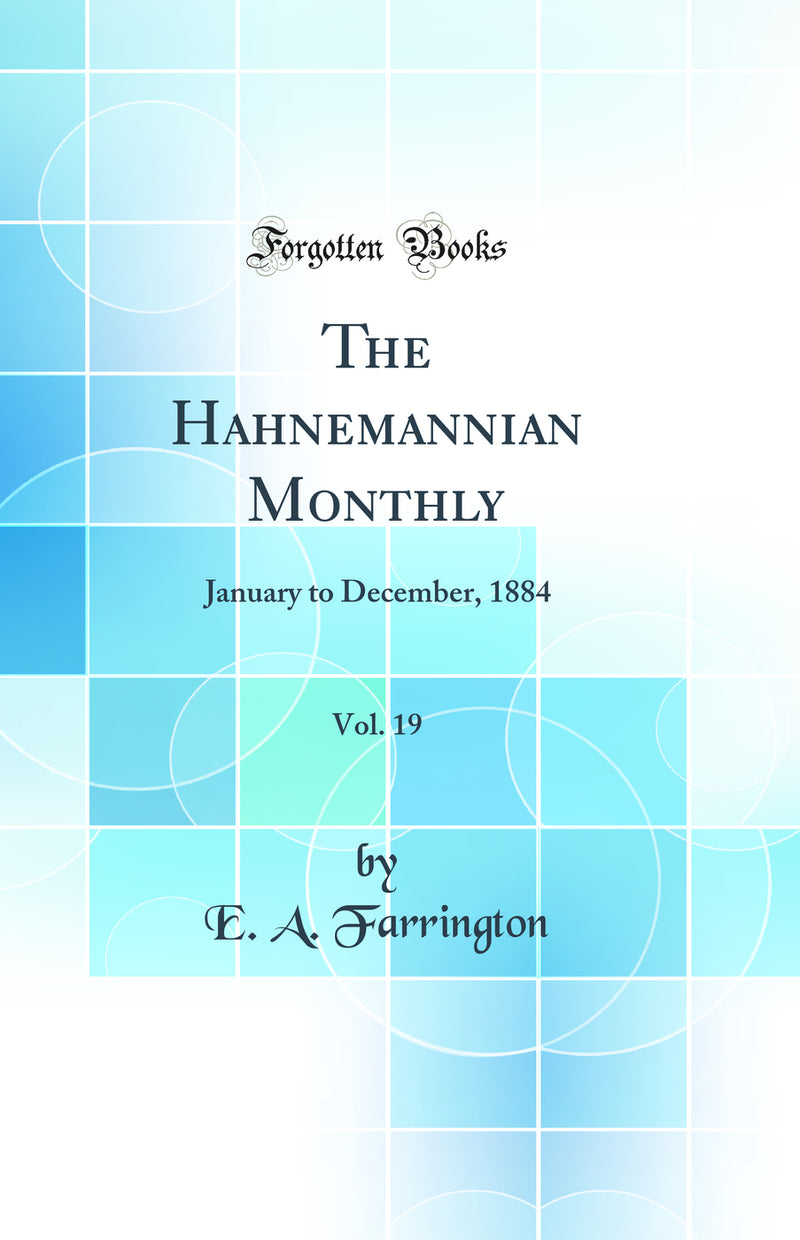 The Hahnemannian Monthly, Vol. 19: January to December, 1884 (Classic Reprint)