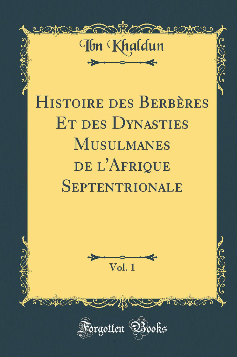 Histoire des Berbères Et des Dynasties Musulmanes de l''Afrique Septentrionale, Vol. 1 (Classic Reprint)