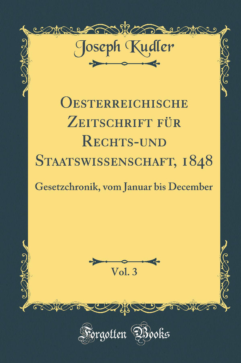 Oesterreichische Zeitschrift für Rechts-und Staatswissenschaft, 1848, Vol. 3: Gesetzchronik, vom Januar bis December (Classic Reprint)
