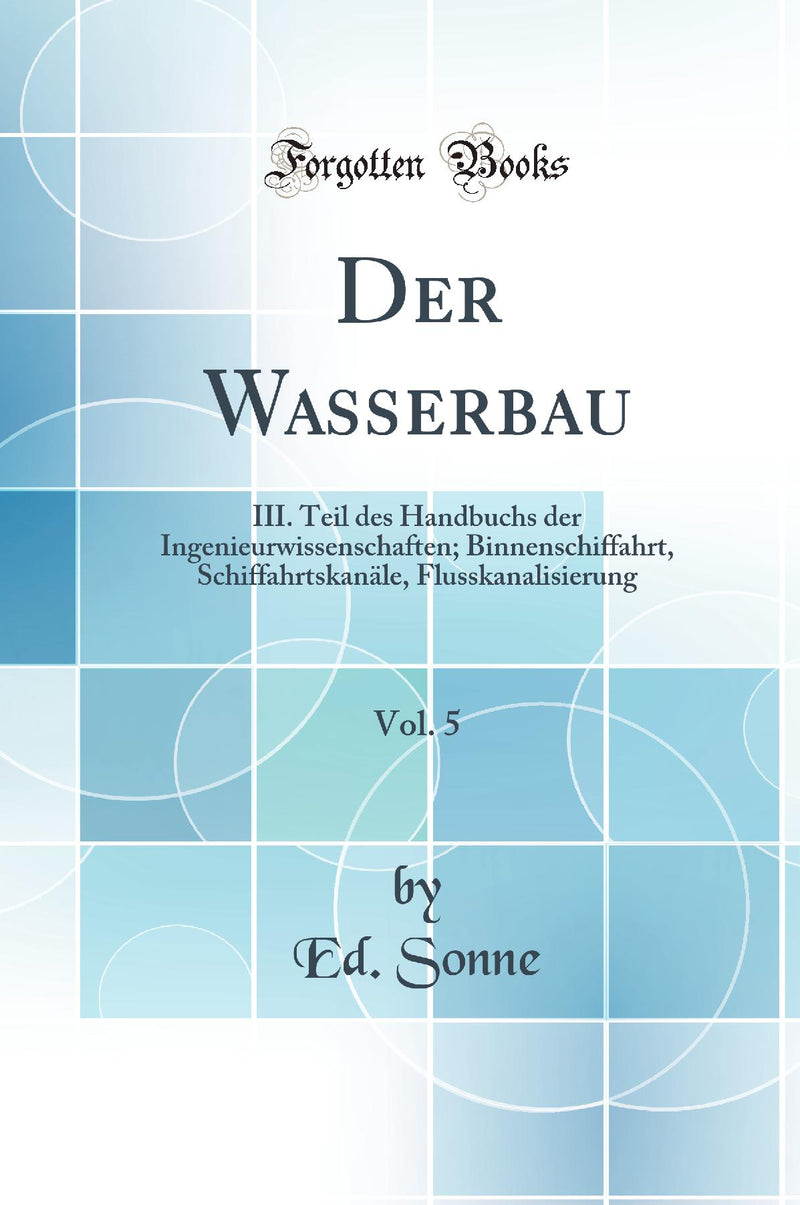 Der Wasserbau, Vol. 5: III. Teil des Handbuchs der Ingenieurwissenschaften; Binnenschiffahrt, Schiffahrtskanäle, Flusskanalisierung (Classic Reprint)
