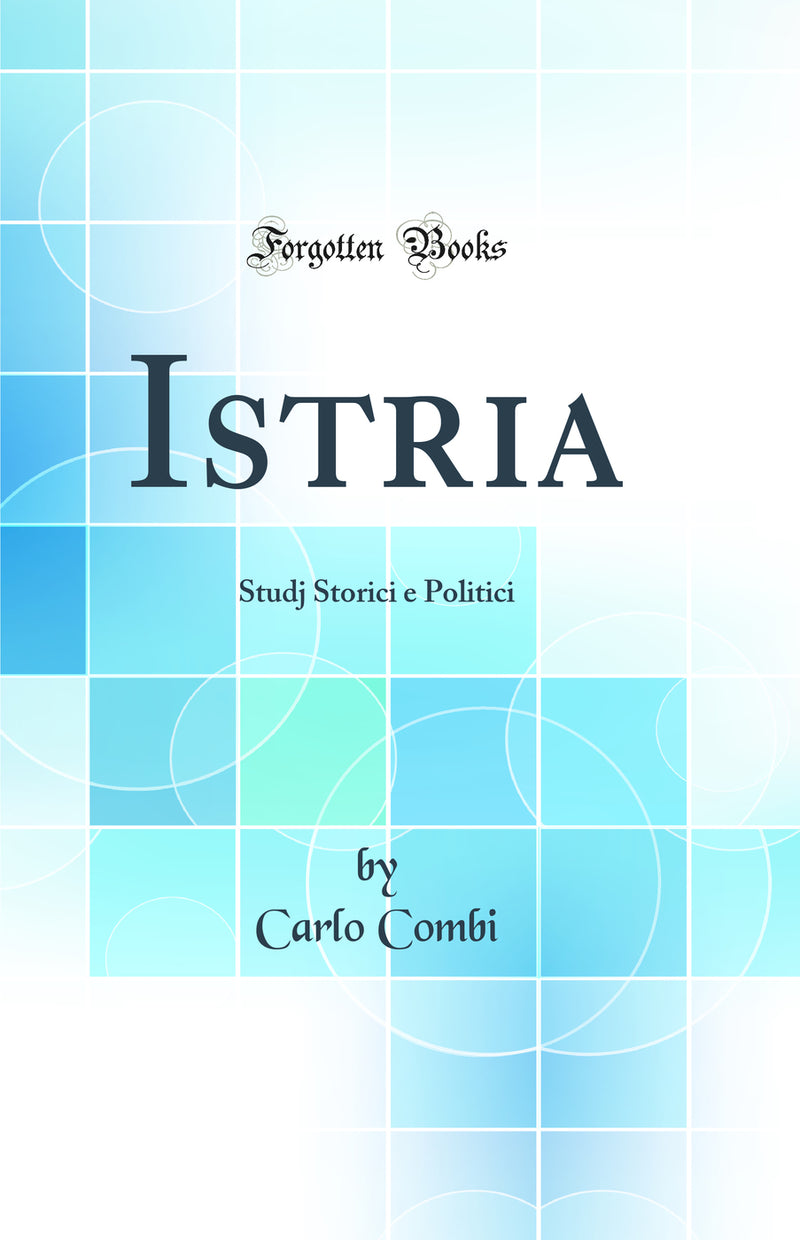Istria: Studj Storici e Politici (Classic Reprint)