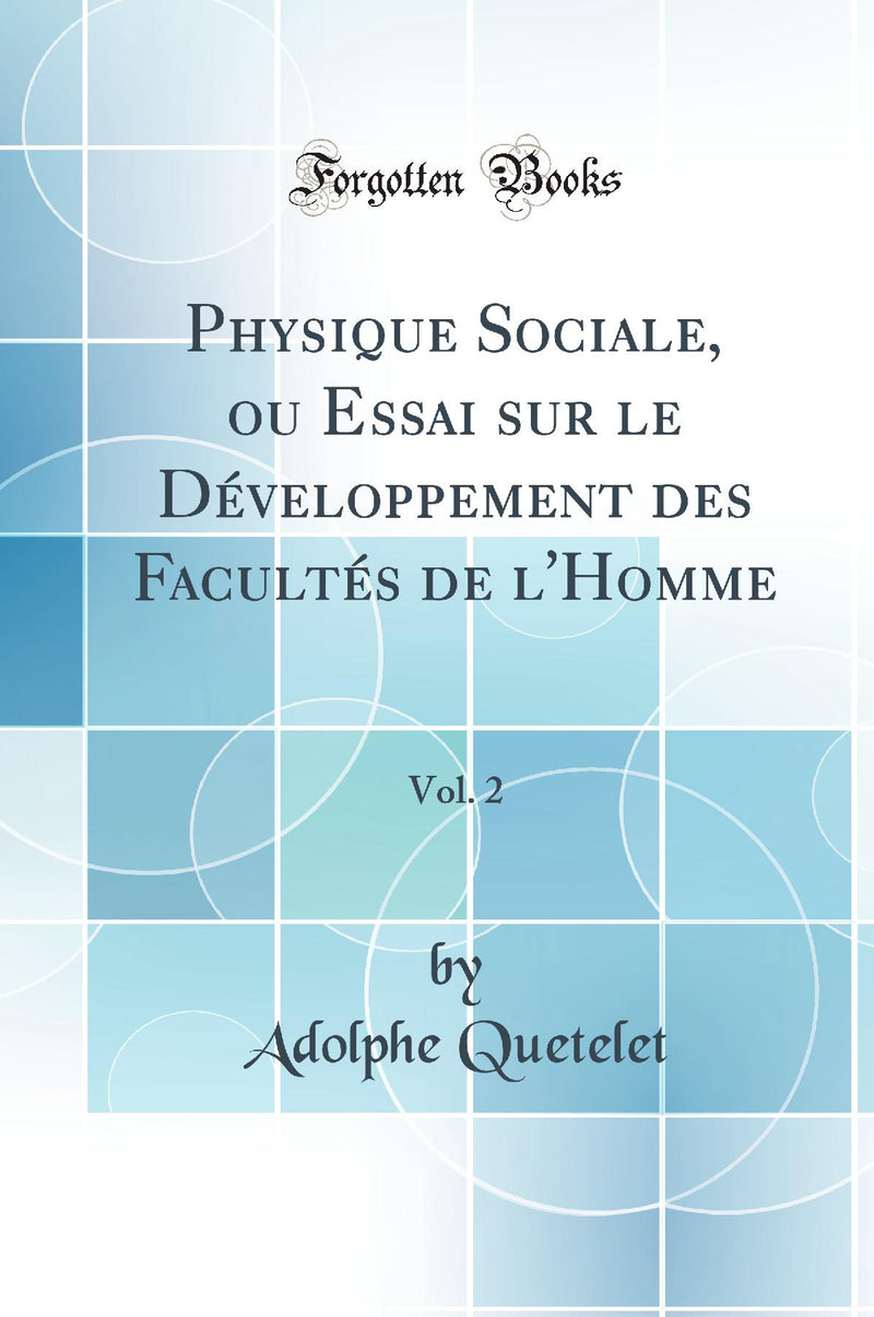 Physique Sociale, ou Essai sur le Développement des Facultés de l''Homme, Vol. 2 (Classic Reprint)