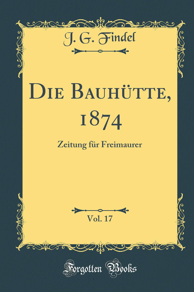 Die Bauhütte, 1874, Vol. 17: Zeitung für Freimaurer (Classic Reprint)