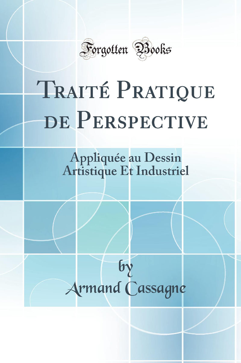 Traité Pratique de Perspective: Appliquée au Dessin Artistique Et Industriel (Classic Reprint)