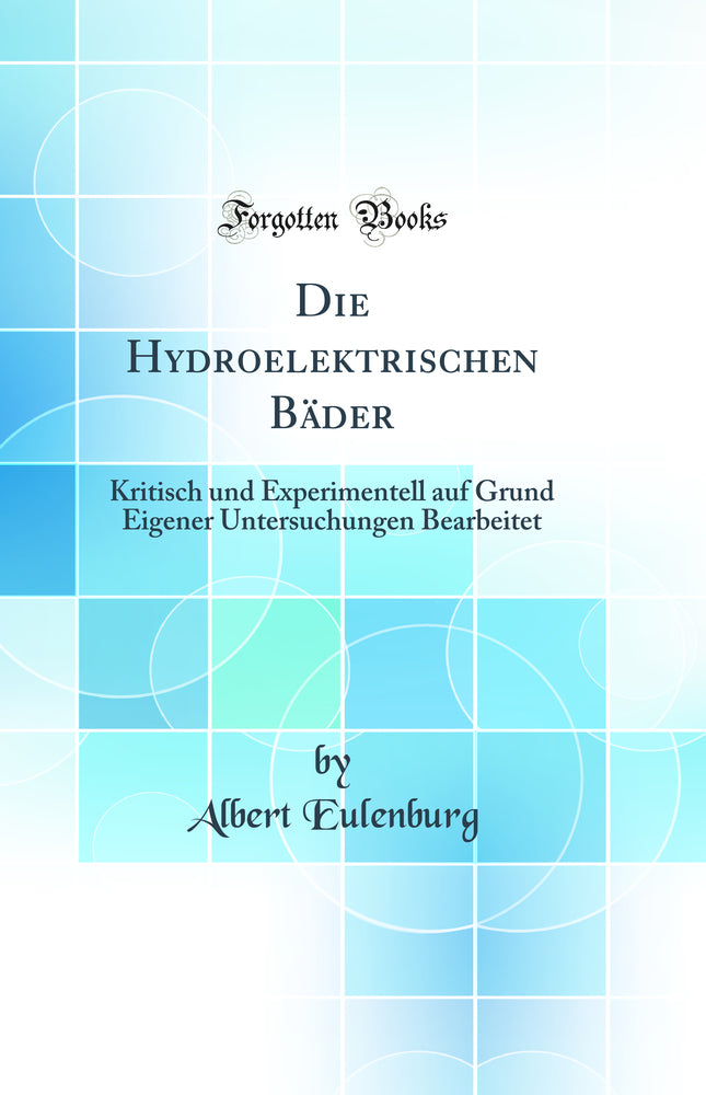 Die Hydroelektrischen Bäder: Kritisch und Experimentell auf Grund Eigener Untersuchungen Bearbeitet (Classic Reprint)