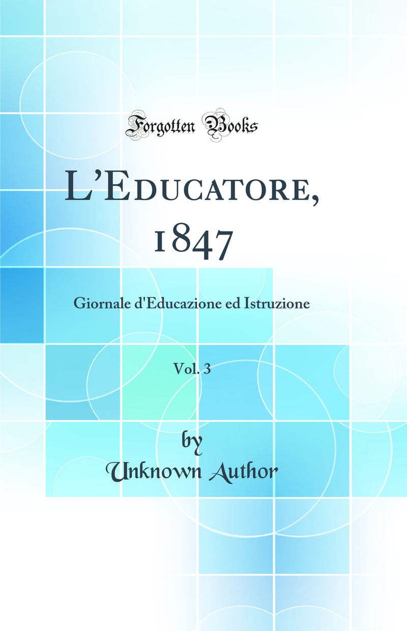 L'Educatore, 1847, Vol. 3: Giornale d'Educazione ed Istruzione (Classic Reprint)
