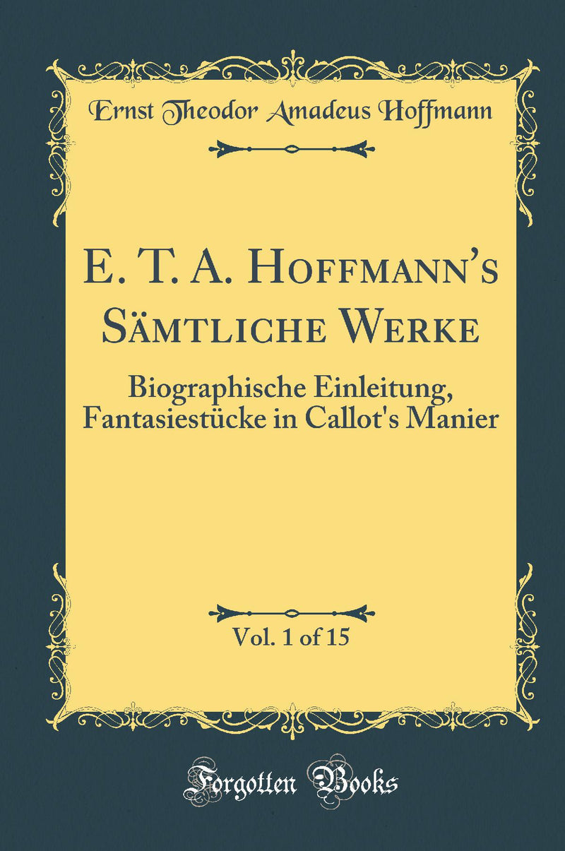 E. T. A. Hoffmann's Sämtliche Werke, Vol. 1 of 15: Biographische Einleitung; Fantasiestücke in Callot's Manier (Classic Reprint)