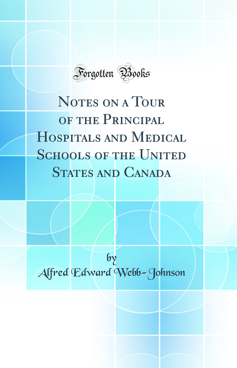 Notes on a Tour of the Principal Hospitals and Medical Schools of the United States and Canada (Classic Reprint)