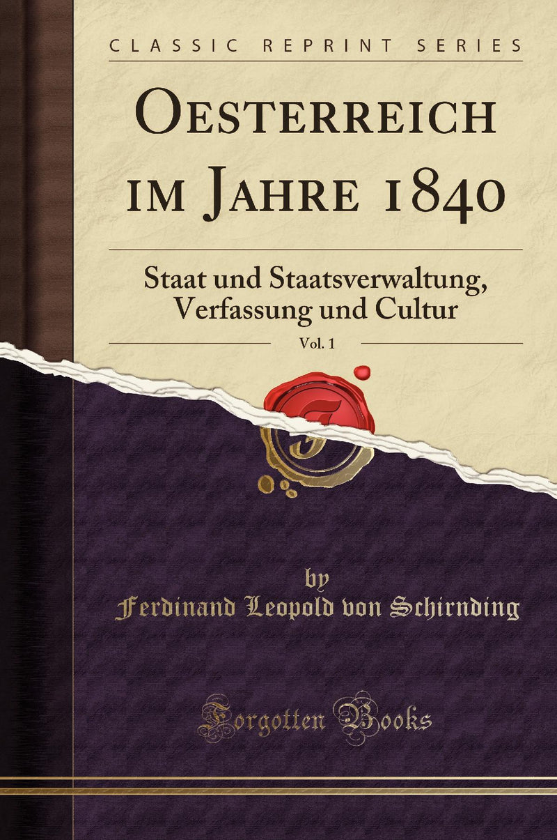 Oesterreich im Jahre 1840, Vol. 1: Staat und Staatsverwaltung, Verfassung und Cultur (Classic Reprint)