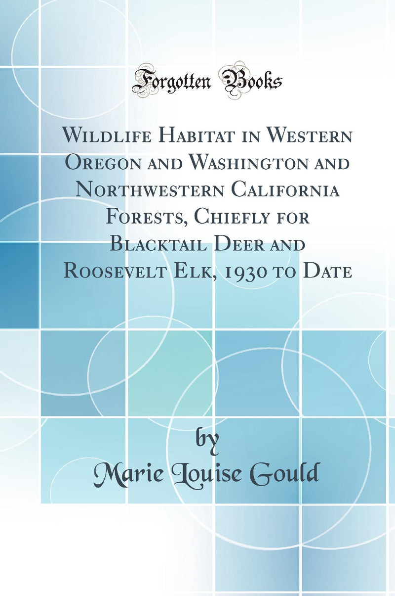 Wildlife Habitat in Western Oregon and Washington and Northwestern California Forests, Chiefly for Blacktail Deer and Roosevelt Elk, 1930 to Date (Classic Reprint)