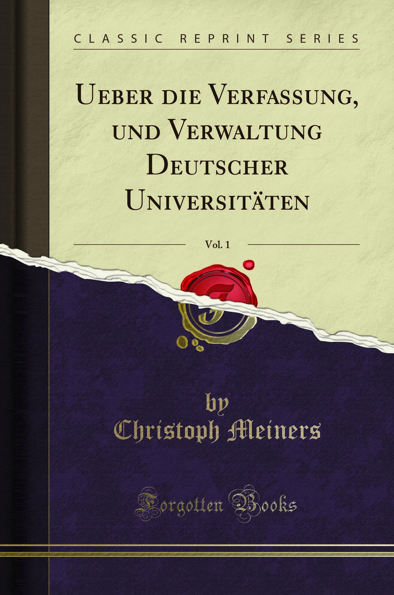 Ueber die Verfassung, und Verwaltung Deutscher Universitäten, Vol. 1 (Classic Reprint)