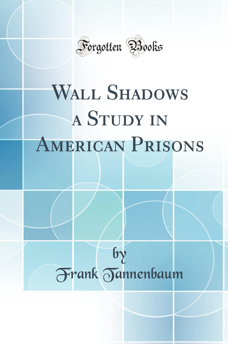 Wall Shadows a Study in American Prisons (Classic Reprint)