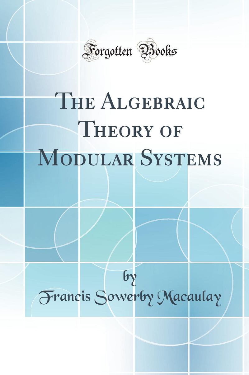 The Algebraic Theory of Modular Systems (Classic Reprint)