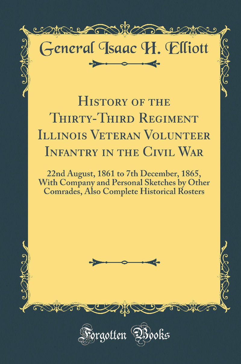 History of the Thirty-Third Regiment Illinois Veteran Volunteer Infantry in the Civil War: 22nd August, 1861 to 7th December, 1865, With Company and Personal Sketches by Other Comrades, Also Complete Historical Rosters (Classic Reprint)