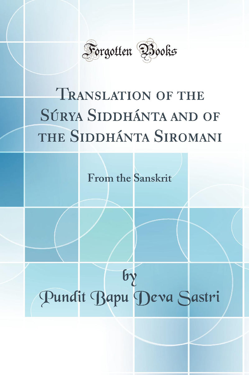 Translation of the S?rya Siddh?nta and of the Siddh?nta Siromani: From the Sanskrit (Classic Reprint)
