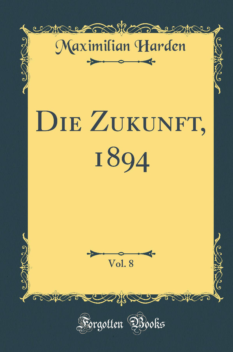 Die Zukunft, 1894, Vol. 8 (Classic Reprint)