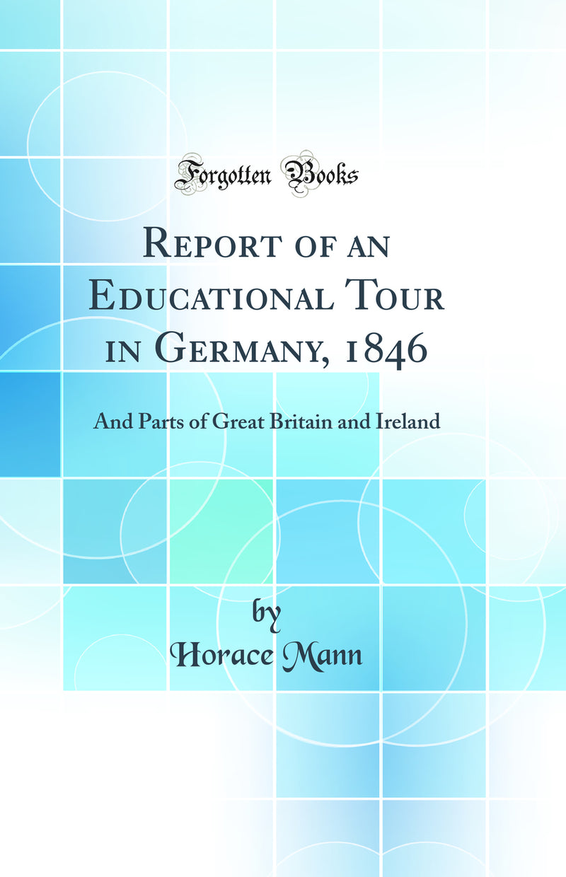 Report of an Educational Tour in Germany, 1846: And Parts of Great Britain and Ireland (Classic Reprint)
