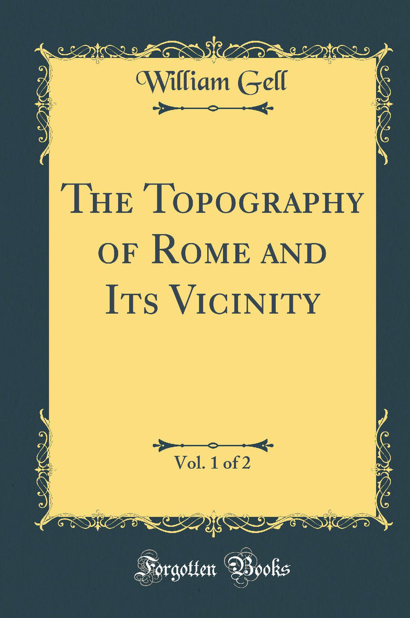 The Topography of Rome and Its Vicinity, Vol. 1 of 2 (Classic Reprint)