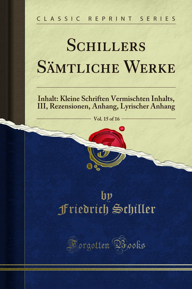 Schillers Sämtliche Werke, Vol. 15 of 16: Inhalt: Kleine Schriften Vermischten Inhalts, III, Rezensionen, Anhang, Lyrischer Anhang (Classic Reprint)