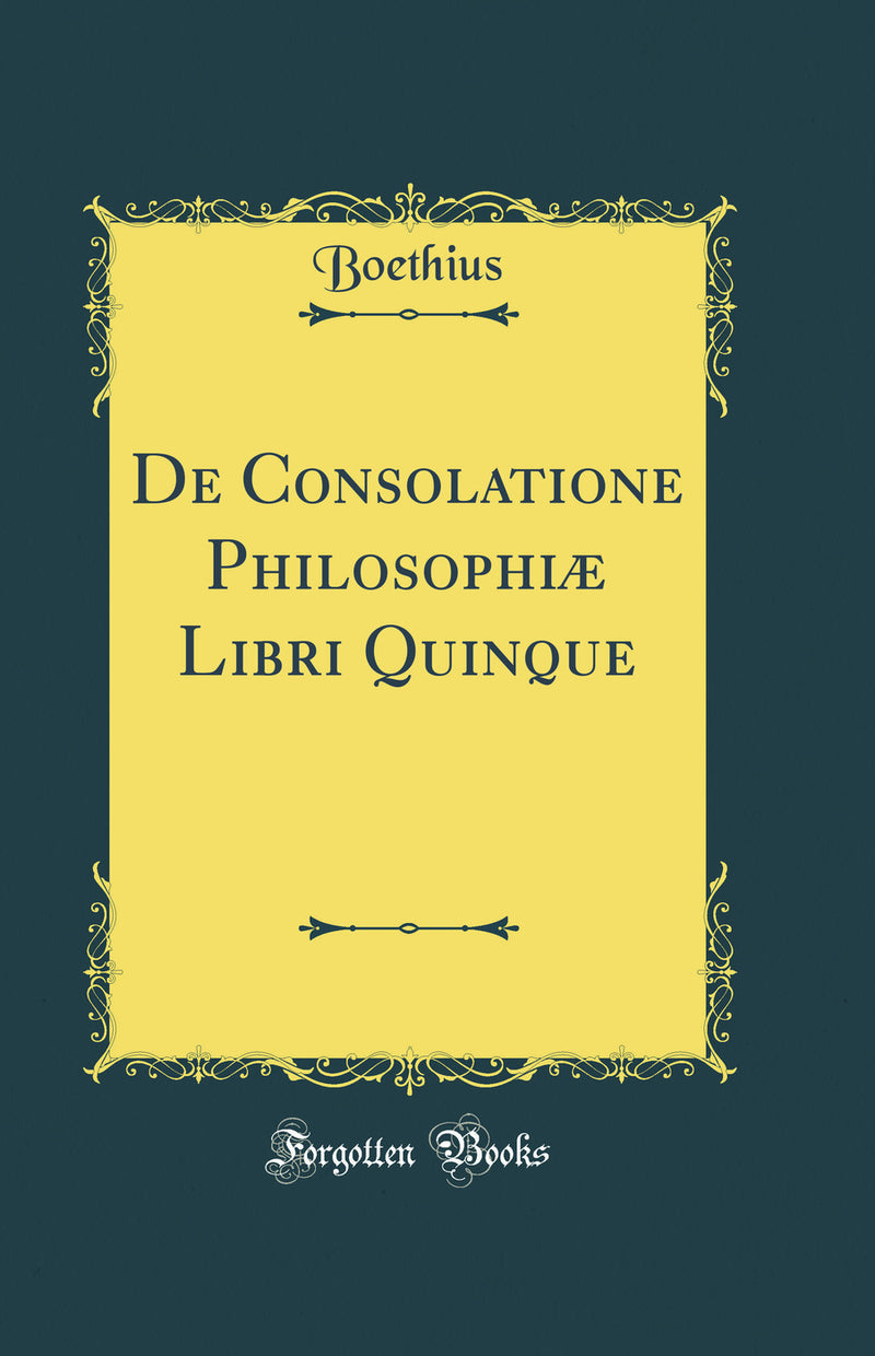 De Consolatione Philosophiæ Libri Quinque (Classic Reprint)