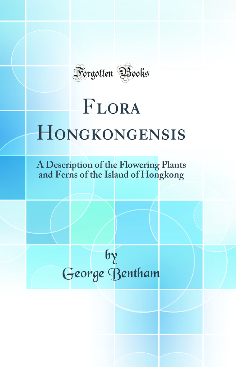 Flora Hongkongensis: A Description of the Flowering Plants and Ferns of the Island of Hongkong (Classic Reprint)