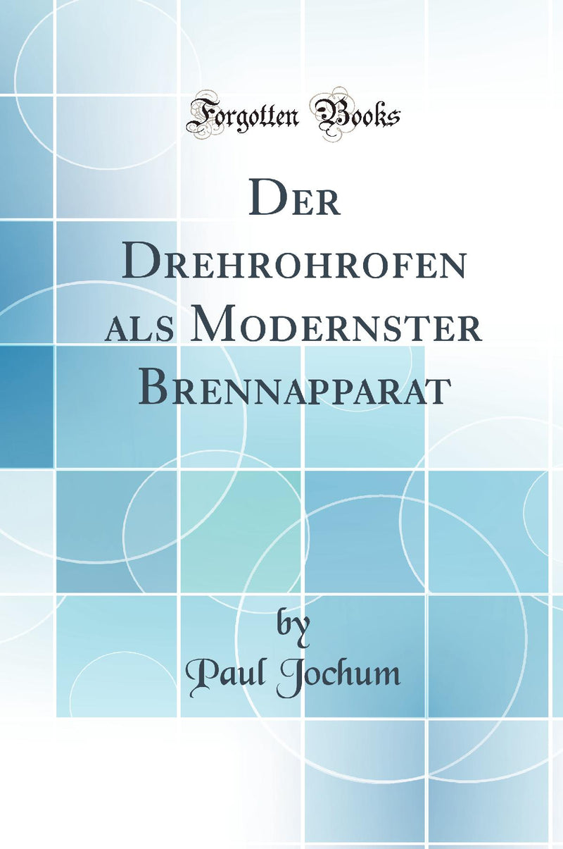 Der Drehrohrofen als Modernster Brennapparat (Classic Reprint)