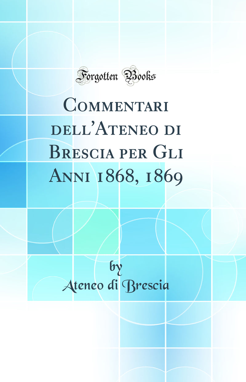 Commentari dell'Ateneo di Brescia per Gli Anni 1868, 1869 (Classic Reprint)
