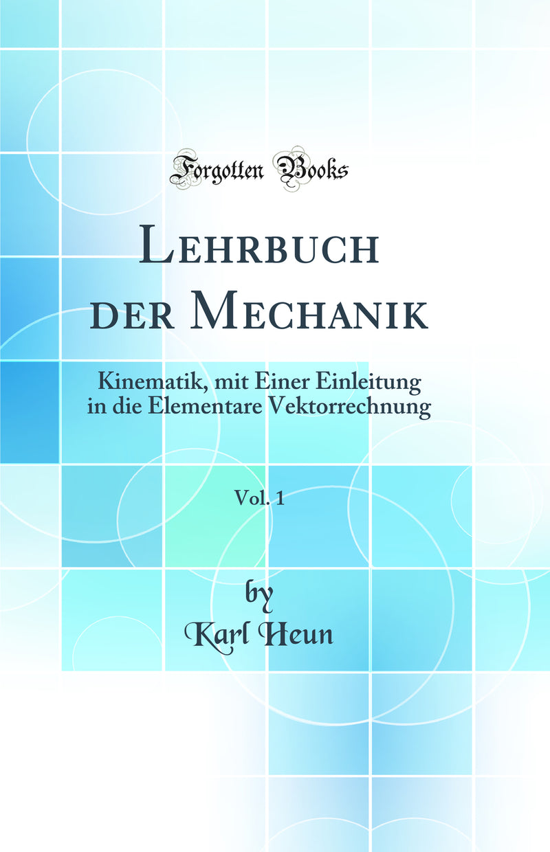 Lehrbuch der Mechanik, Vol. 1: Kinematik, mit Einer Einleitung in die Elementare Vektorrechnung (Classic Reprint)