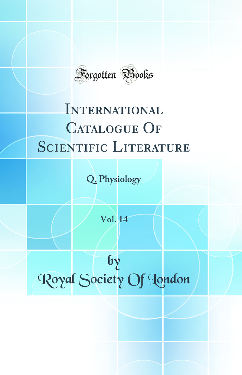 International Catalogue Of Scientific Literature, Vol. 14: Q, Physiology (Classic Reprint)