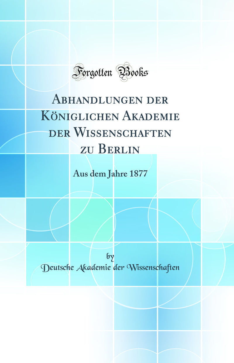 Abhandlungen der Königlichen Akademie der Wissenschaften zu Berlin: Aus dem Jahre 1877 (Classic Reprint)