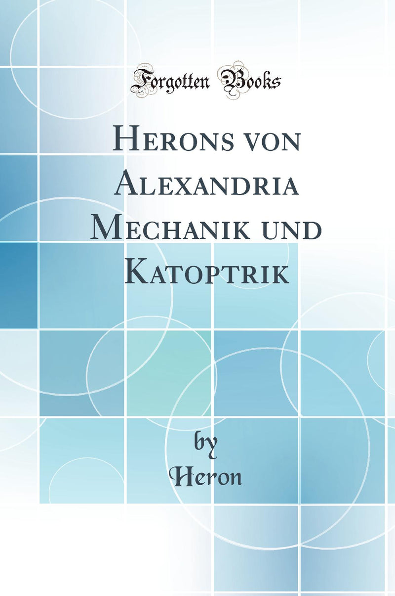 Herons von Alexandria Mechanik und Katoptrik (Classic Reprint)
