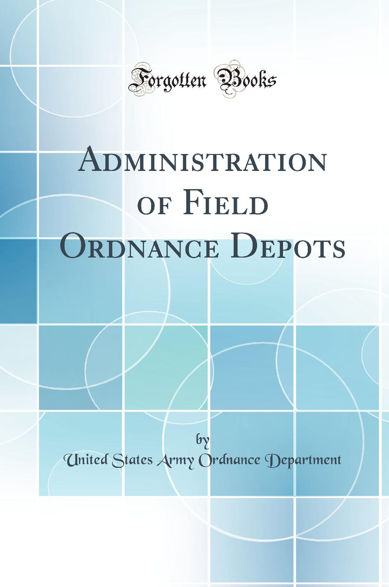 Administration of Field Ordnance Depots (Classic Reprint)