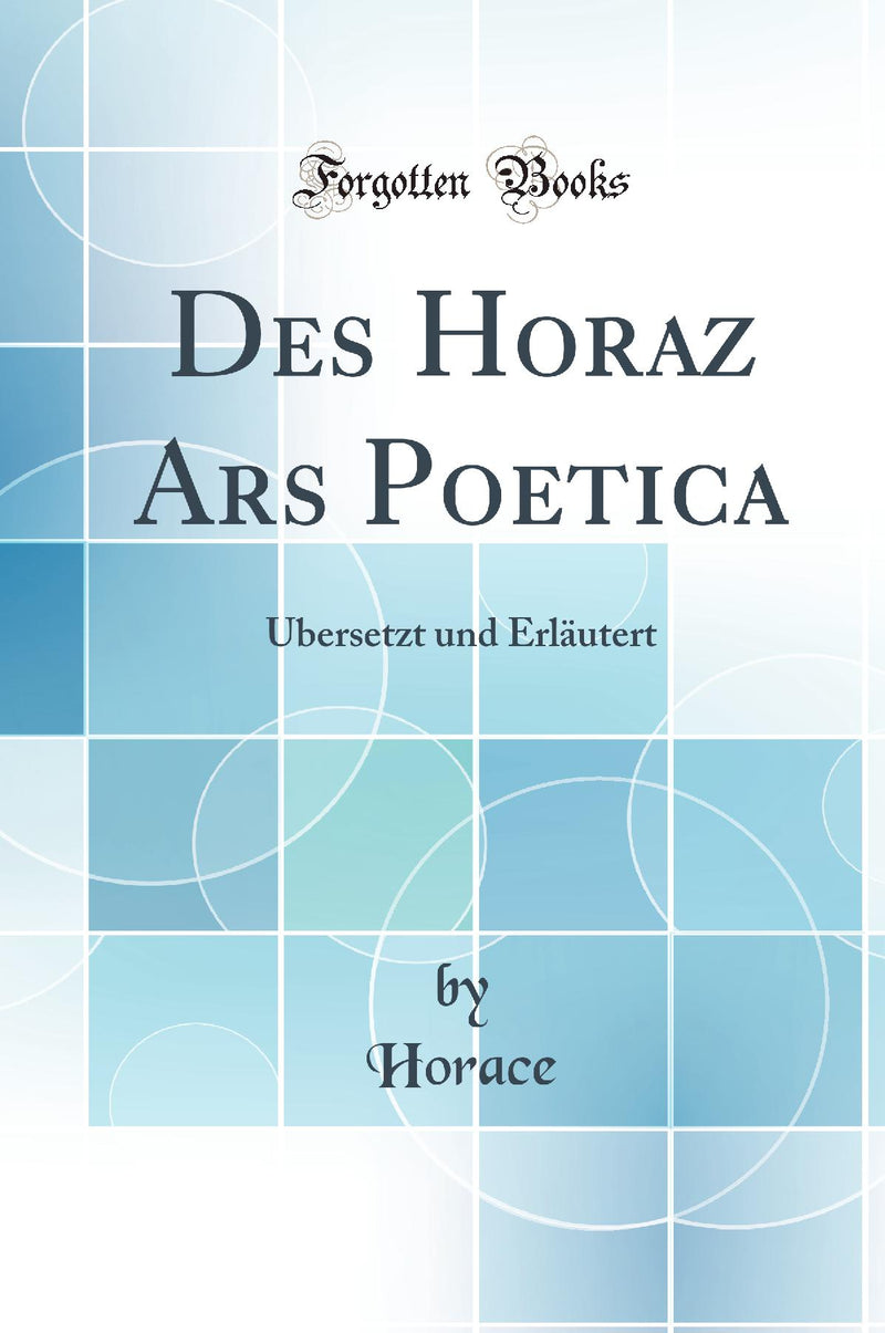 Des Horaz Ars Poetica: Übersetzt und Erläutert (Classic Reprint)