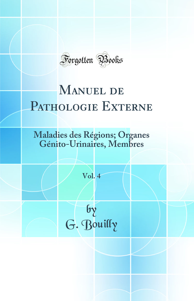 Manuel de Pathologie Externe, Vol. 4: Maladies des Régions; Organes Génito-Urinaires, Membres (Classic Reprint)