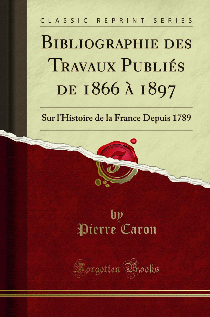 Bibliographie des Travaux Publiés de 1866 à 1897: Sur l'Histoire de la France Depuis 1789 (Classic Reprint)