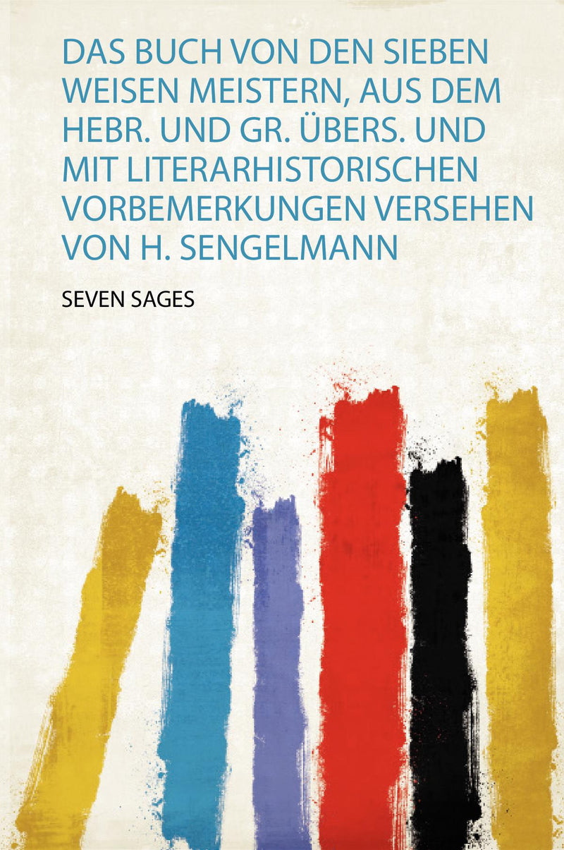 Das Buch Von Den Sieben Weisen Meistern, Aus Dem Hebr. und Gr. Übers. und Mit Literarhistorischen Vorbemerkungen Versehen Von H. Sengelmann