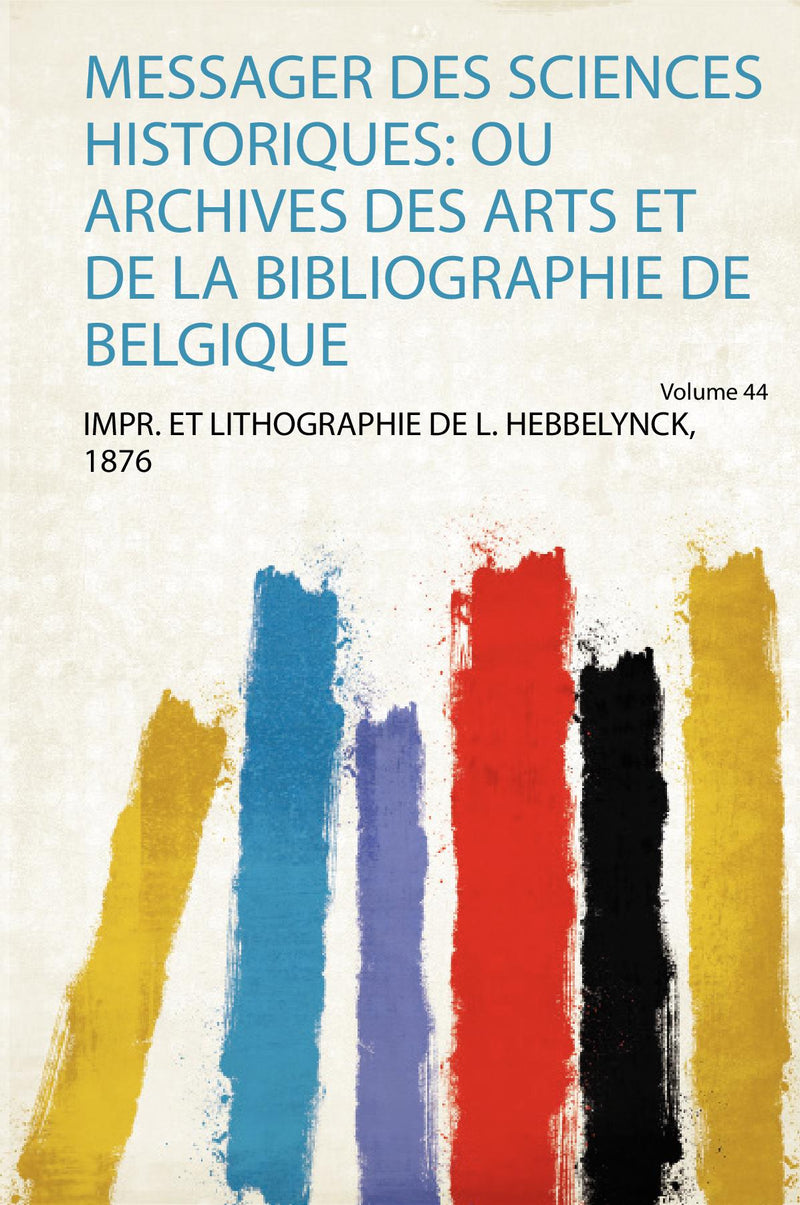 Messager Des Sciences Historiques: Ou Archives Des Arts Et De La Bibliographie De Belgique Volume 44