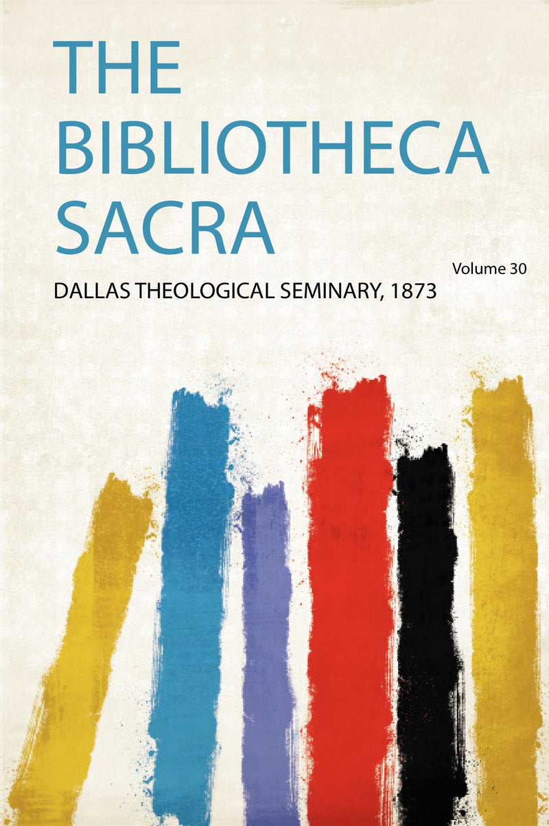The Bibliotheca Sacra Volume 30