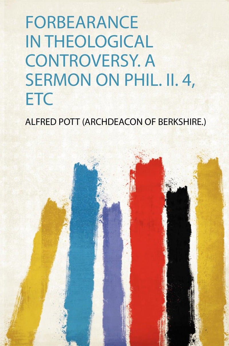 Forbearance in Theological Controversy. a Sermon on Phil. Ii. 4, Etc