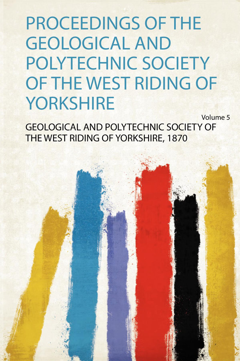 Proceedings of the Geological and Polytechnic Society of the West Riding of Yorkshire Volume 5