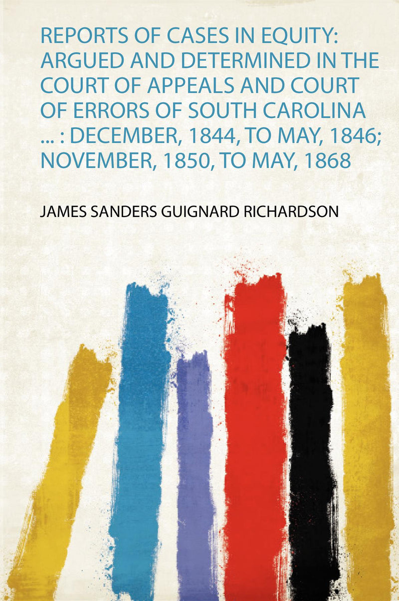 Reports of Cases in Equity: Argued and Determined in the Court of Appeals and Court of Errors of South Carolina ... : December, 1844, to May, 1846; November, 1850, to May, 1868