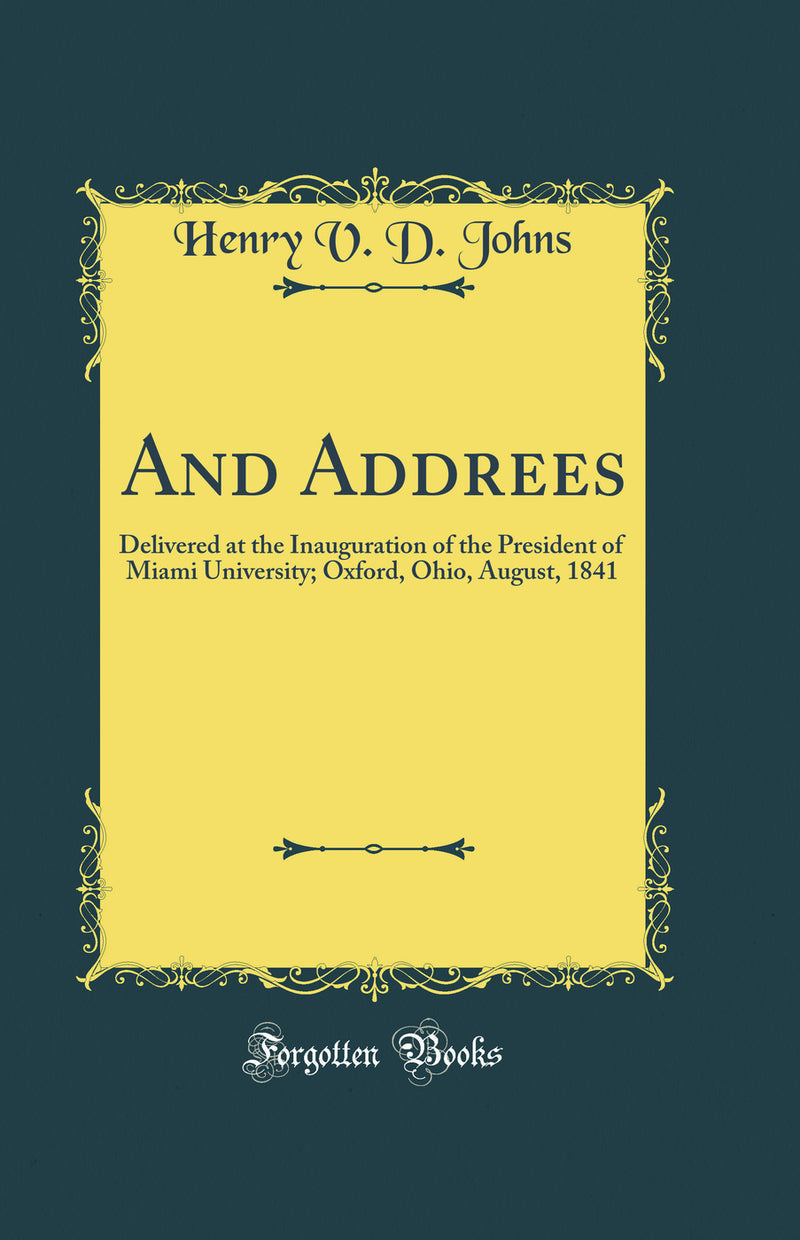 And Addrees: Delivered at the Inauguration of the President of Miami University; Oxford, Ohio, August, 1841 (Classic Reprint)