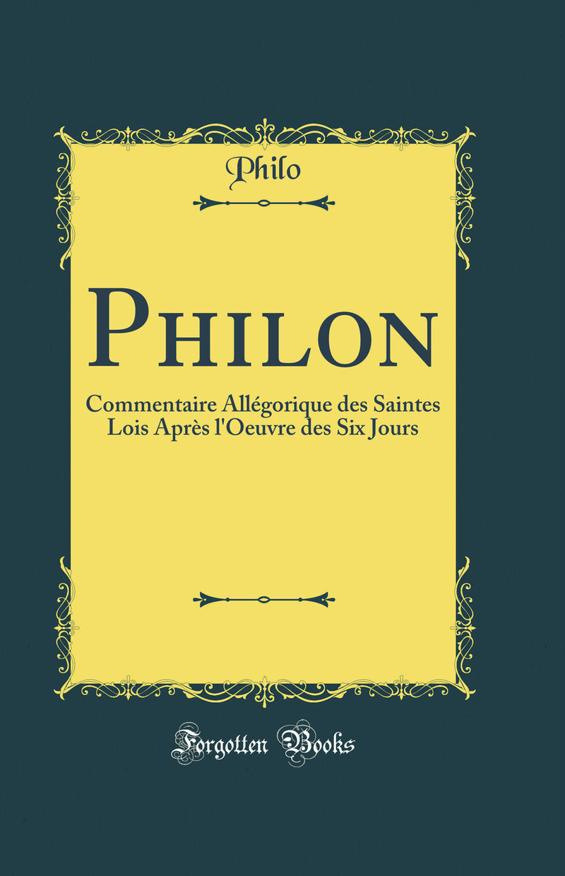 Philon: Commentaire Allégorique des Saintes Lois Après l'Oeuvre des Six Jours (Classic Reprint)