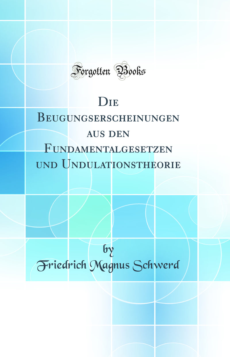 Die Beugungserscheinungen aus den Fundamentalgesetzen und Undulationstheorie (Classic Reprint)