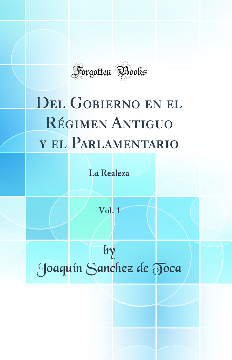 Del Gobierno en el Régimen Antiguo y el Parlamentario, Vol. 1: La Realeza (Classic Reprint)