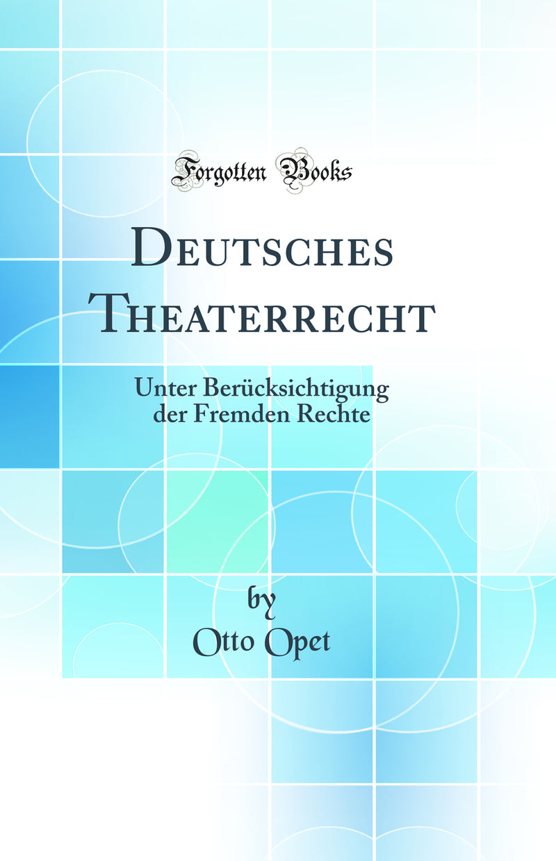 Deutsches Theaterrecht: Unter Berücksichtigung der Fremden Rechte (Classic Reprint)
