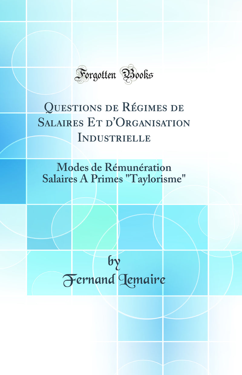 Questions de Régimes de Salaires Et d'Organisation Industrielle: Modes de Rémunération Salaires A Primes Taylorisme (Classic Reprint)