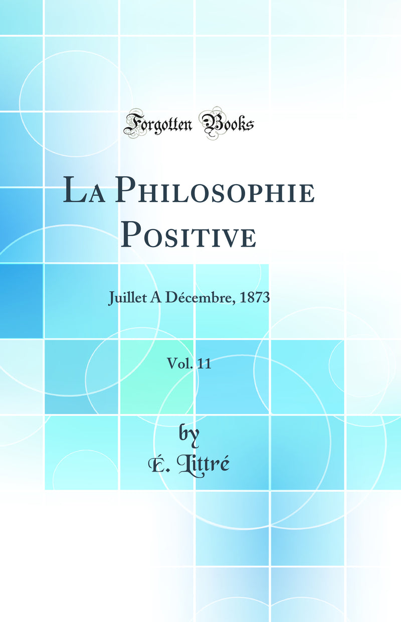 La Philosophie Positive, Vol. 11: Juillet A Décembre, 1873 (Classic Reprint)